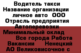 Водитель такси › Название организации ­ 100личное авто, ООО › Отрасль предприятия ­ Автоперевозки › Минимальный оклад ­ 90 000 - Все города Работа » Вакансии   . Ненецкий АО,Великовисочное с.